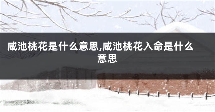 咸池桃花是什么意思,咸池桃花入命是什么意思