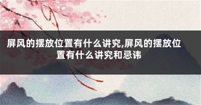 屏风的摆放位置有什么讲究,屏风的摆放位置有什么讲究和忌讳