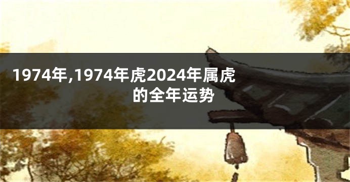 1974年,1974年虎2024年属虎的全年运势