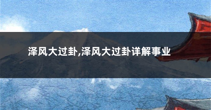 泽风大过卦,泽风大过卦详解事业