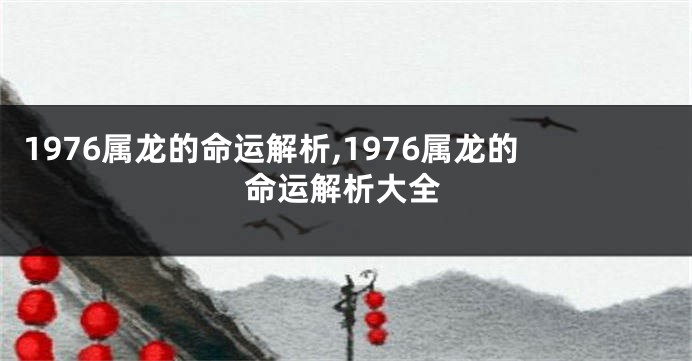 1976属龙的命运解析,1976属龙的命运解析大全