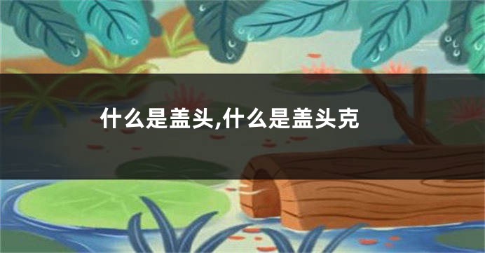 什么是盖头,什么是盖头克