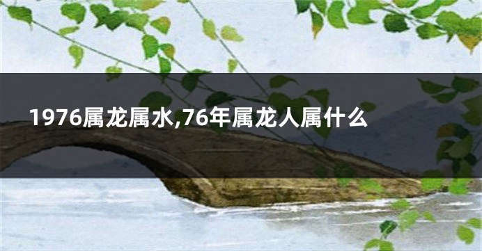 1976属龙属水,76年属龙人属什么