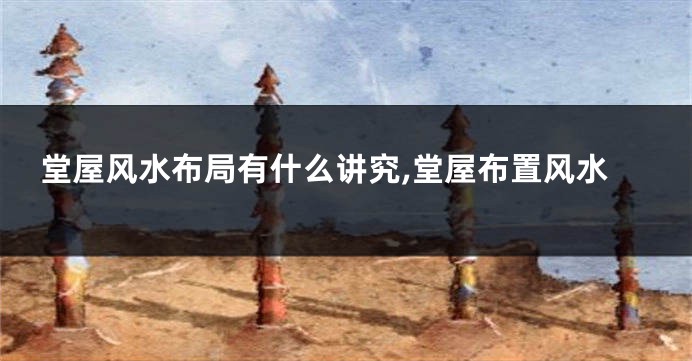 堂屋风水布局有什么讲究,堂屋布置风水