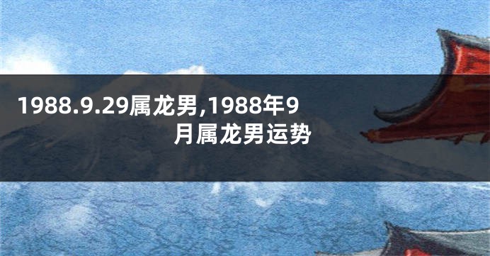 1988.9.29属龙男,1988年9月属龙男运势