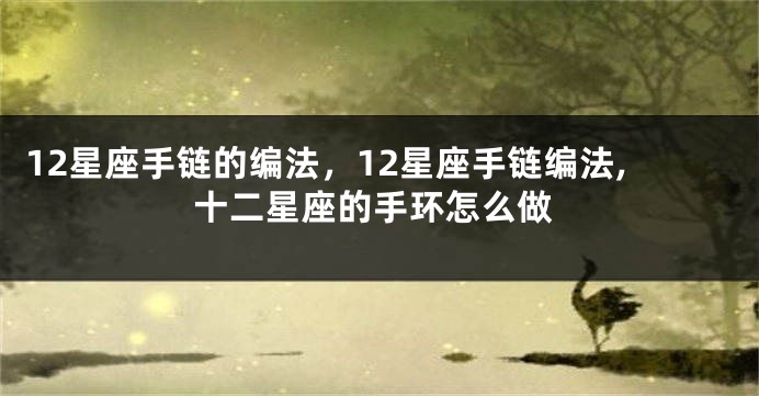 12星座手链的编法，12星座手链编法,十二星座的手环怎么做