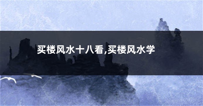 买楼风水十八看,买楼风水学