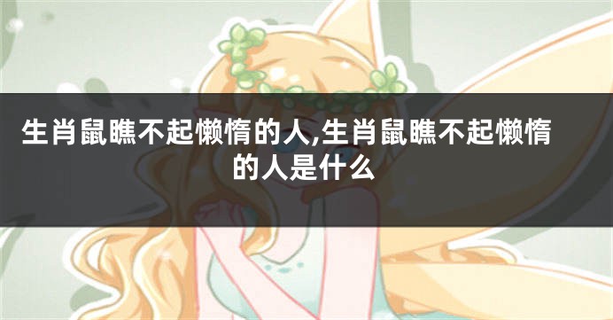 生肖鼠瞧不起懒惰的人,生肖鼠瞧不起懒惰的人是什么