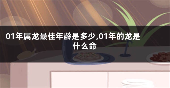 01年属龙最佳年龄是多少,01年的龙是什么命