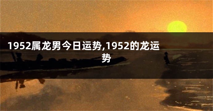 1952属龙男今日运势,1952的龙运势