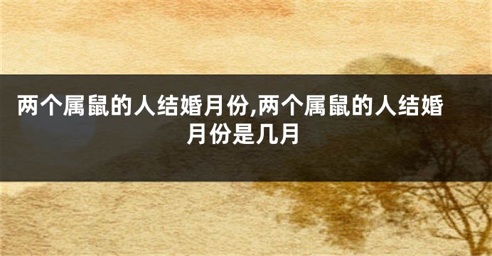 两个属鼠的人结婚月份,两个属鼠的人结婚月份是几月