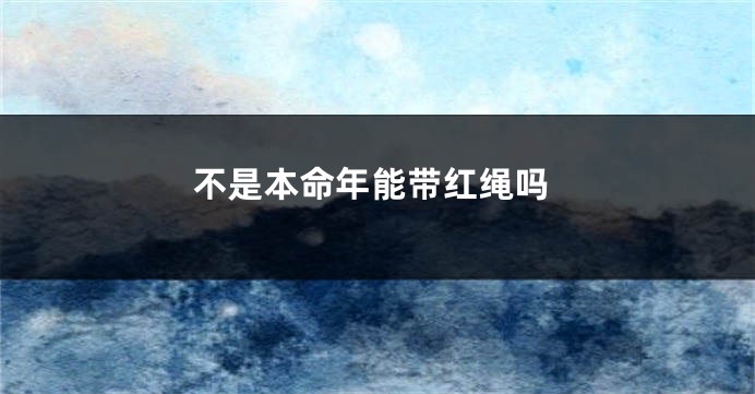 不是本命年能带红绳吗