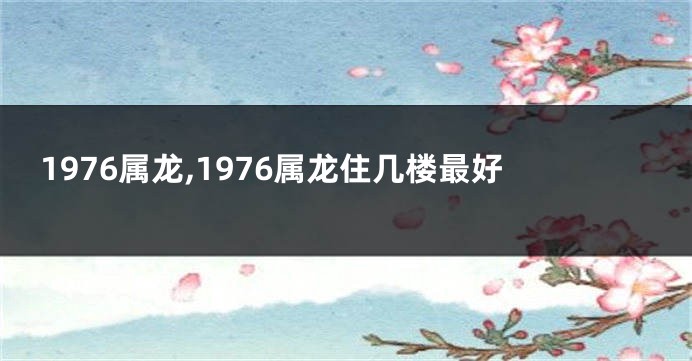 1976属龙,1976属龙住几楼最好
