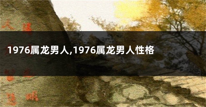 1976属龙男人,1976属龙男人性格