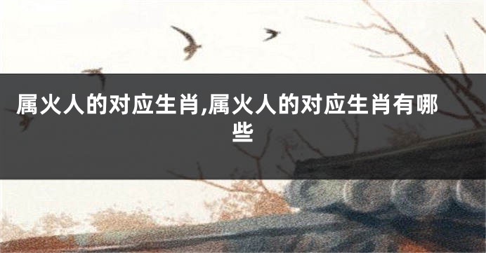 属火人的对应生肖,属火人的对应生肖有哪些