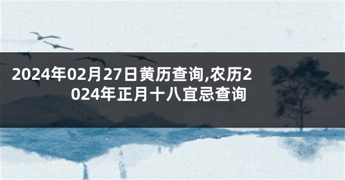 2024年02月27日黄历查询,农历2024年正月十八宜忌查询