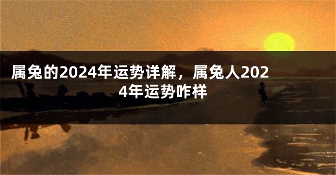 属兔的2024年运势详解，属兔人2024年运势咋样