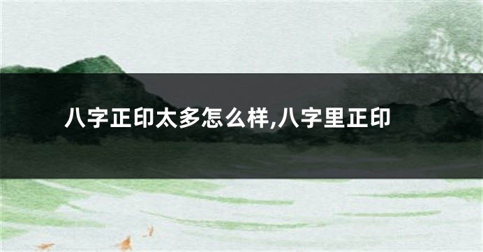 八字正印太多怎么样,八字里正印