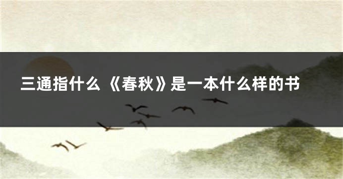 三通指什么 《春秋》是一本什么样的书