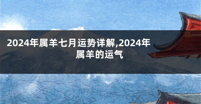 2024年属羊七月运势详解,2024年属羊的运气
