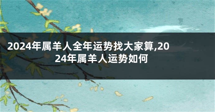 2024年属羊人全年运势找大家算,2024年属羊人运势如何