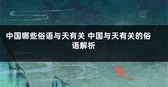 中国哪些俗语与天有关 中国与天有关的俗语解析