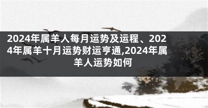2024年属羊人每月运势及运程、2024年属羊十月运势财运亨通,2024年属羊人运势如何
