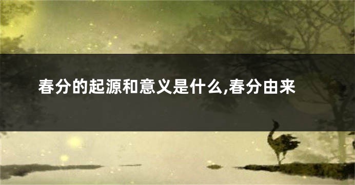 春分的起源和意义是什么,春分由来