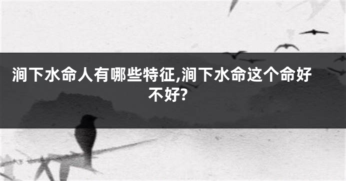 涧下水命人有哪些特征,涧下水命这个命好不好?