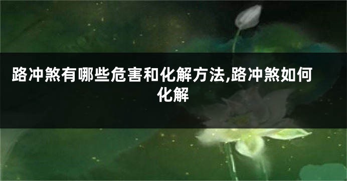 路冲煞有哪些危害和化解方法,路冲煞如何化解