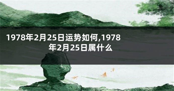 1978年2月25日运势如何,1978年2月25日属什么