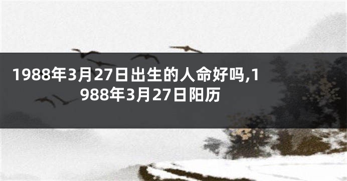 1988年3月27日出生的人命好吗,1988年3月27日阳历
