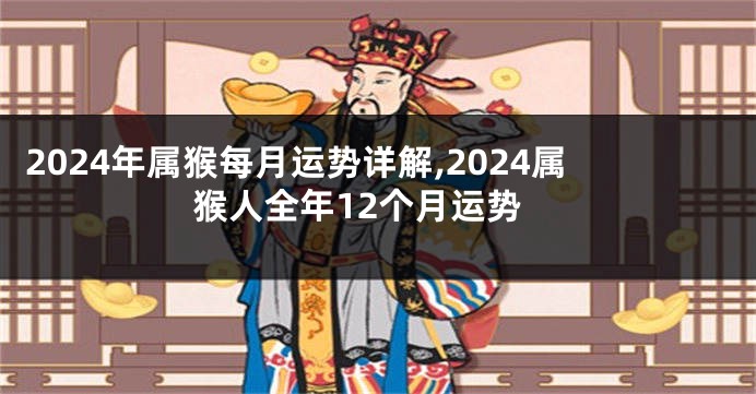 2024年属猴每月运势详解,2024属猴人全年12个月运势