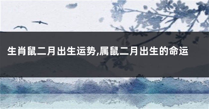 生肖鼠二月出生运势,属鼠二月出生的命运