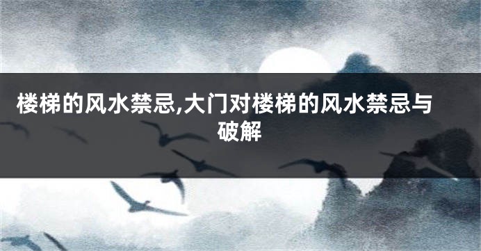 楼梯的风水禁忌,大门对楼梯的风水禁忌与破解