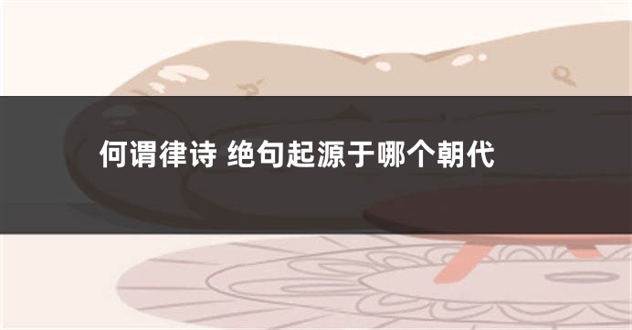 何谓律诗 绝句起源于哪个朝代