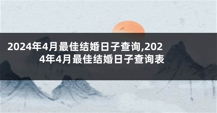 2024年4月最佳结婚日子查询,2024年4月最佳结婚日子查询表