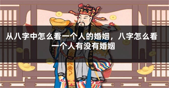 从八字中怎么看一个人的婚姻，八字怎么看一个人有没有婚姻