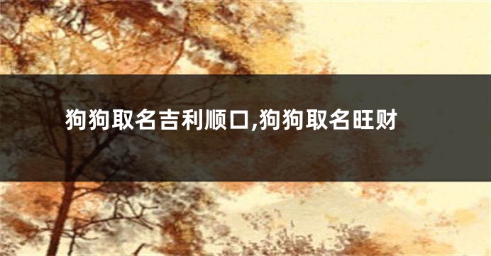 狗狗取名吉利顺口,狗狗取名旺财