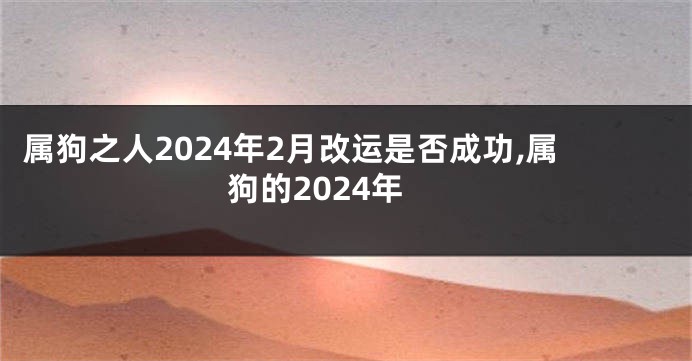 属狗之人2024年2月改运是否成功,属狗的2024年