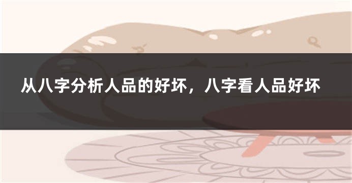 从八字分析人品的好坏，八字看人品好坏