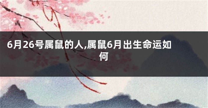 6月26号属鼠的人,属鼠6月出生命运如何