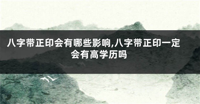 八字带正印会有哪些影响,八字带正印一定会有高学历吗