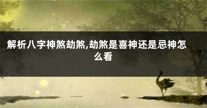 解析八字神煞劫煞,劫煞是喜神还是忌神怎么看