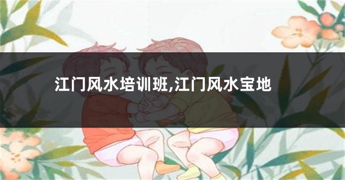 江门风水培训班,江门风水宝地