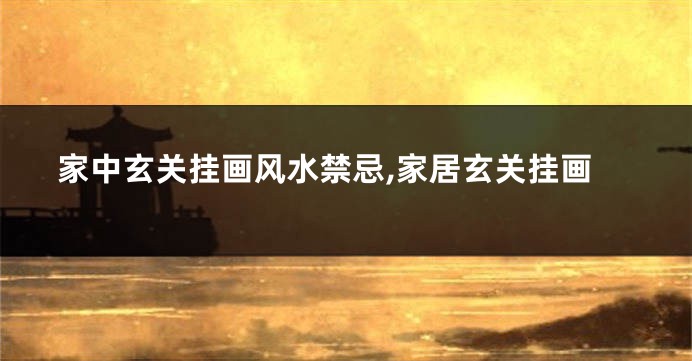 家中玄关挂画风水禁忌,家居玄关挂画
