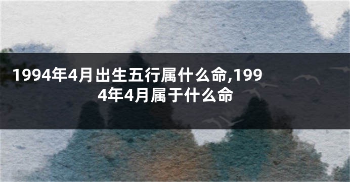 1994年4月出生五行属什么命,1994年4月属于什么命