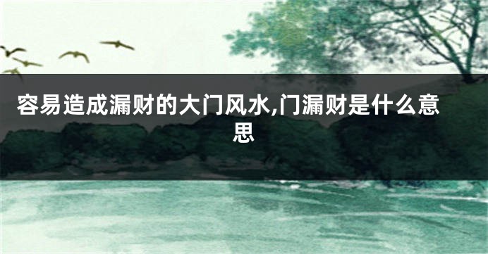 容易造成漏财的大门风水,门漏财是什么意思