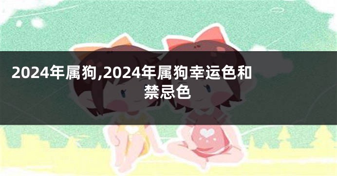 2024年属狗,2024年属狗幸运色和禁忌色
