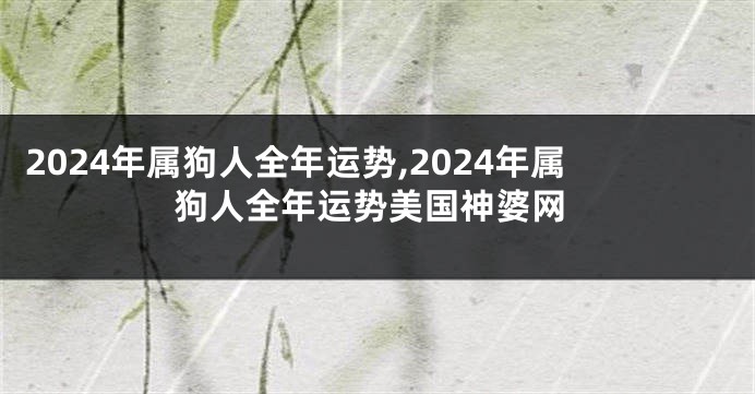 2024年属狗人全年运势,2024年属狗人全年运势美国神婆网